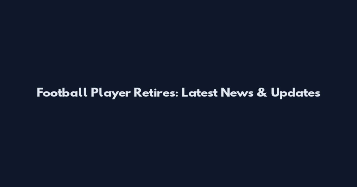 Football Player Retires: Latest News & Updates