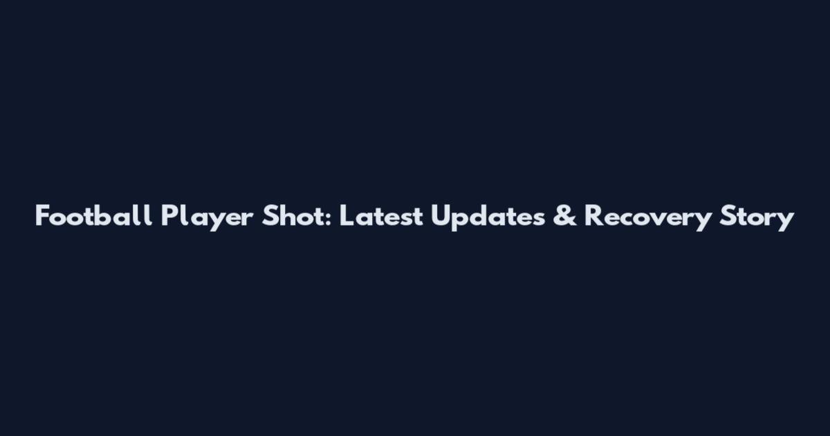 Football Player Shot: Latest Updates & Recovery Story
