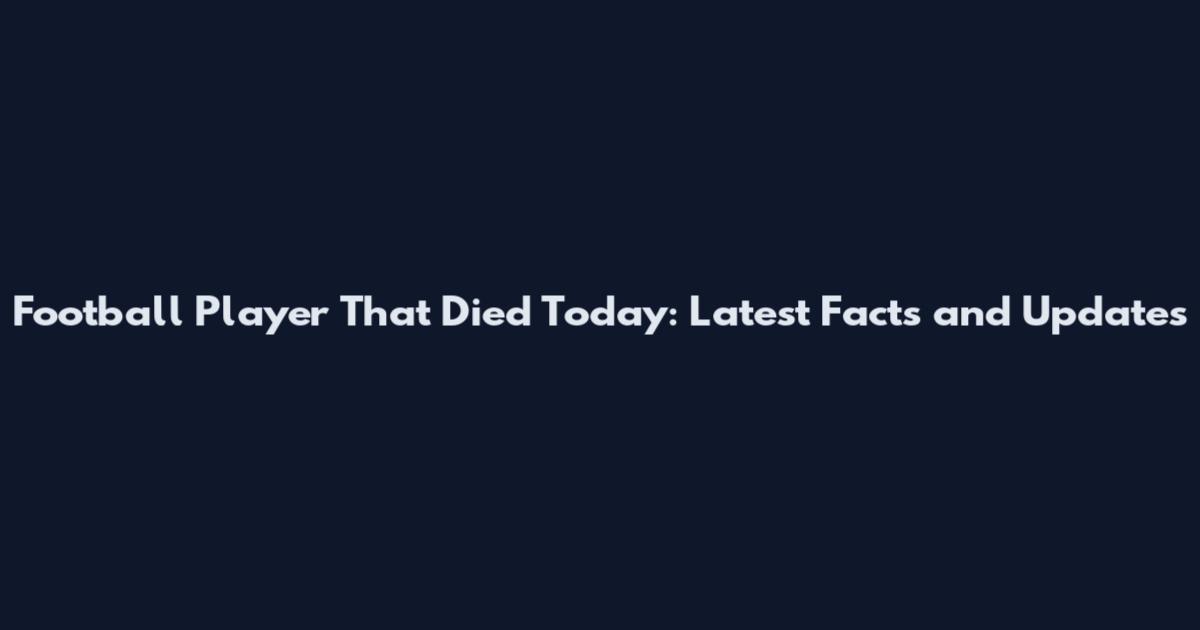 Football Player That Died Today: Latest Facts and Updates