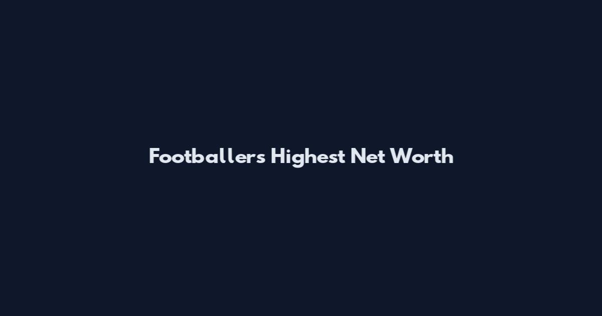 Footballers Highest Net Worth