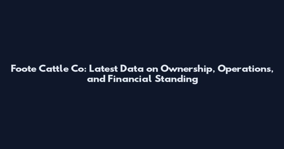 Foote Cattle Co: Latest Data on Ownership, Operations, and Financial Standing