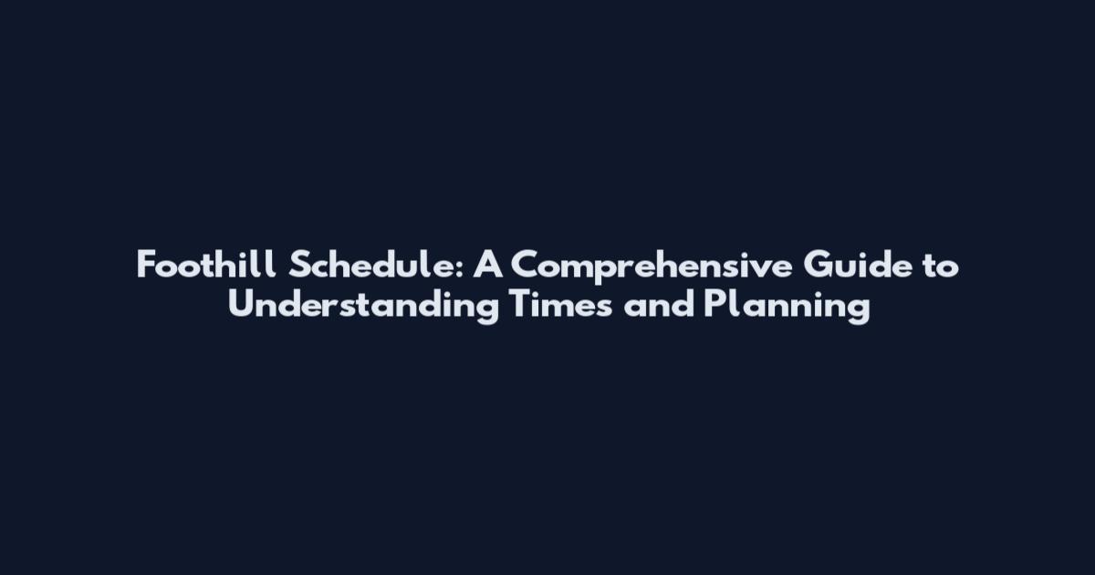 Foothill Schedule: A Comprehensive Guide to Understanding Times and Planning