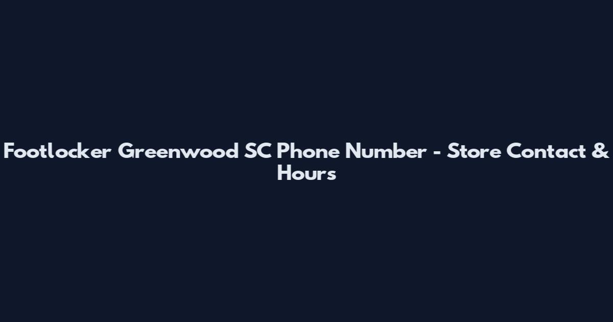 Footlocker Greenwood SC Phone Number - Store Contact & Hours