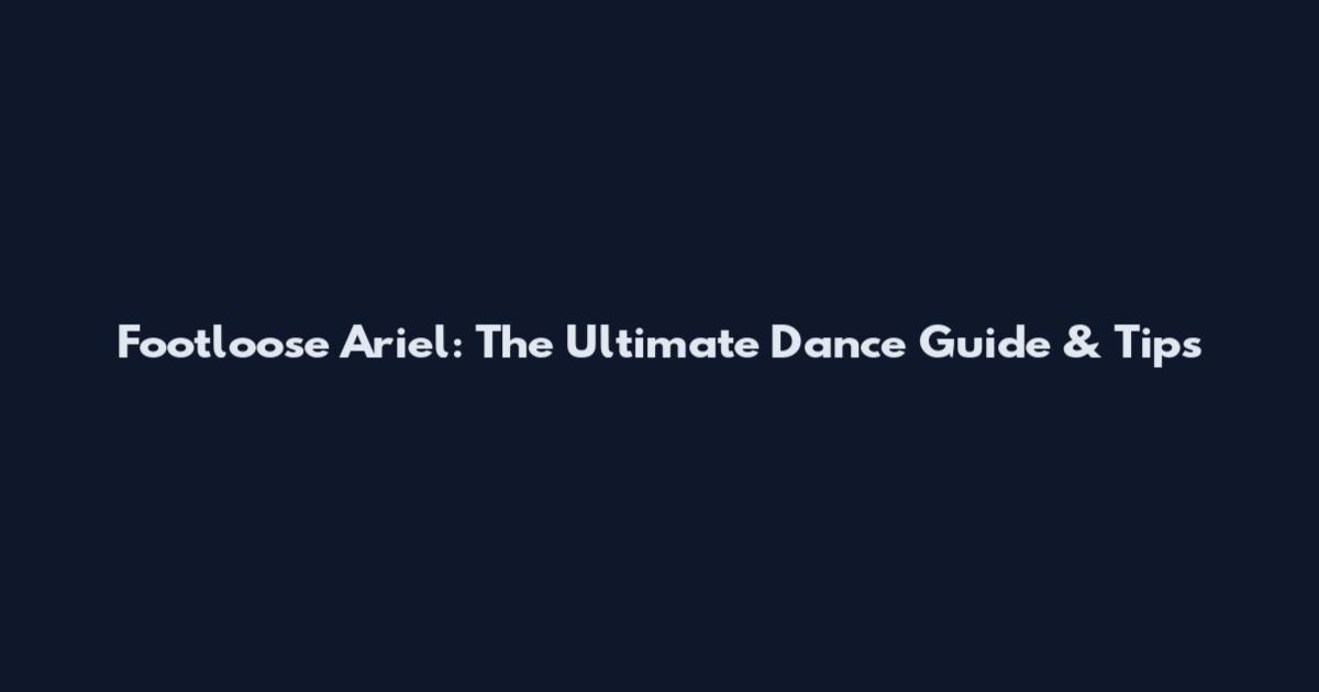 Footloose Ariel: The Ultimate Dance Guide & Tips