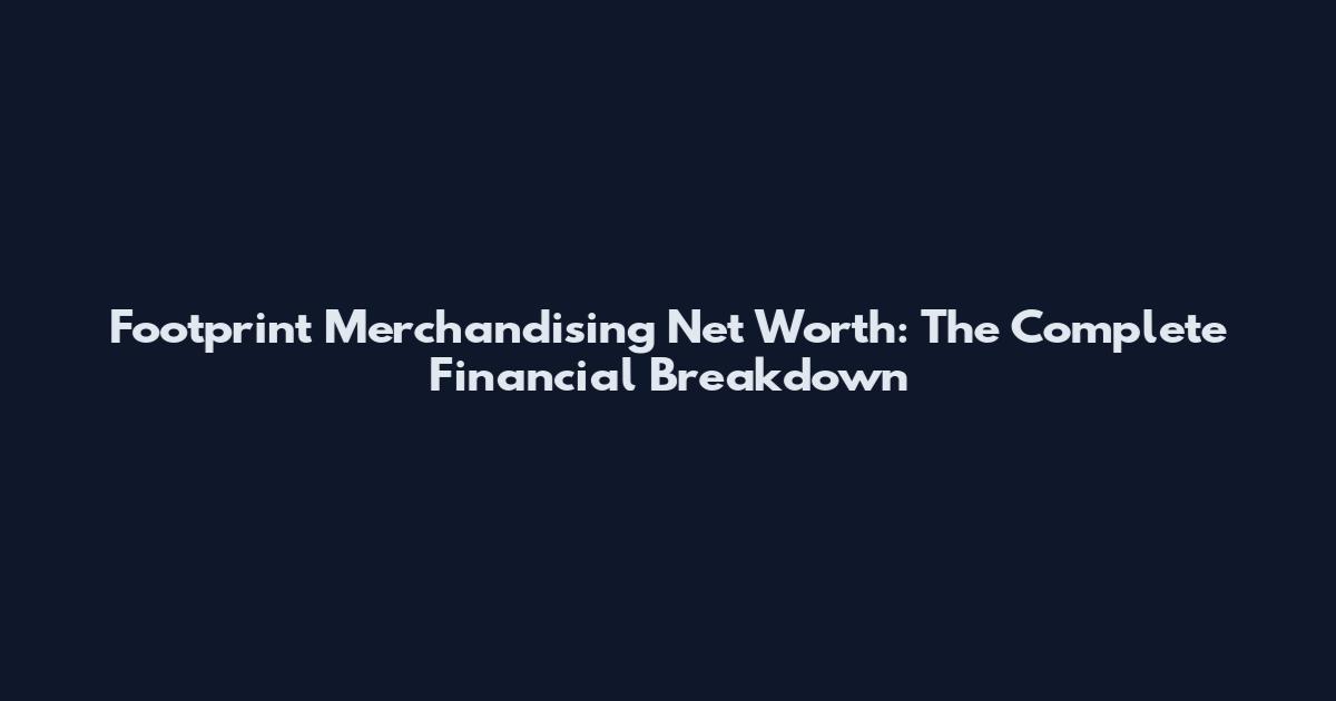 Footprint Merchandising Net Worth: The Complete Financial Breakdown