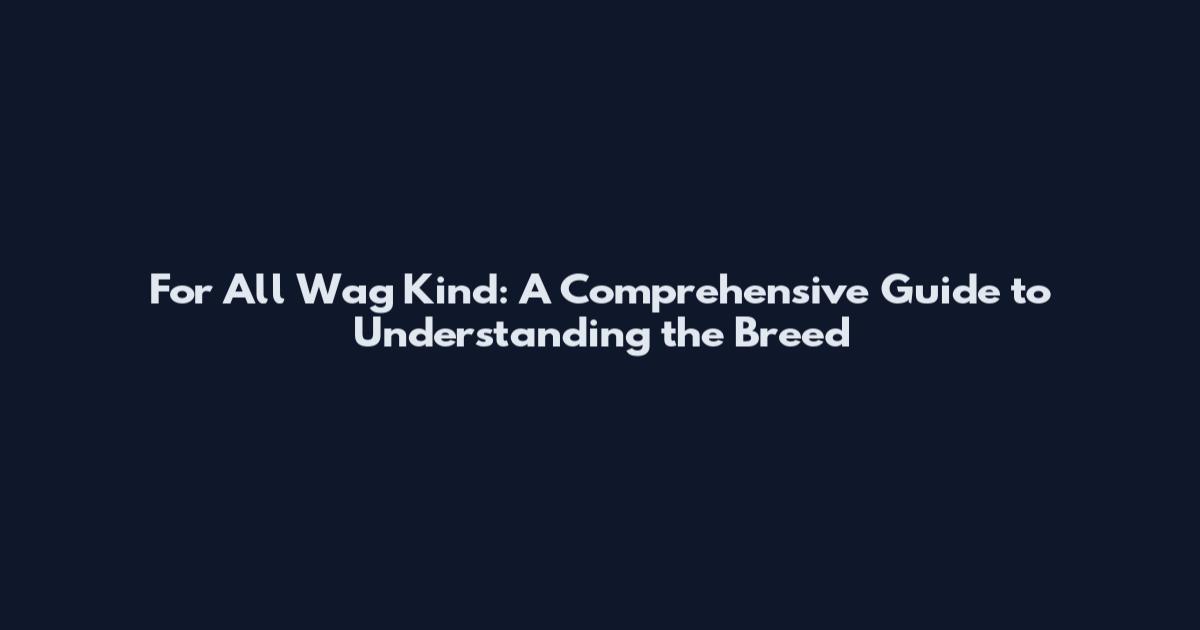 For All Wag Kind: A Comprehensive Guide to Understanding the Breed