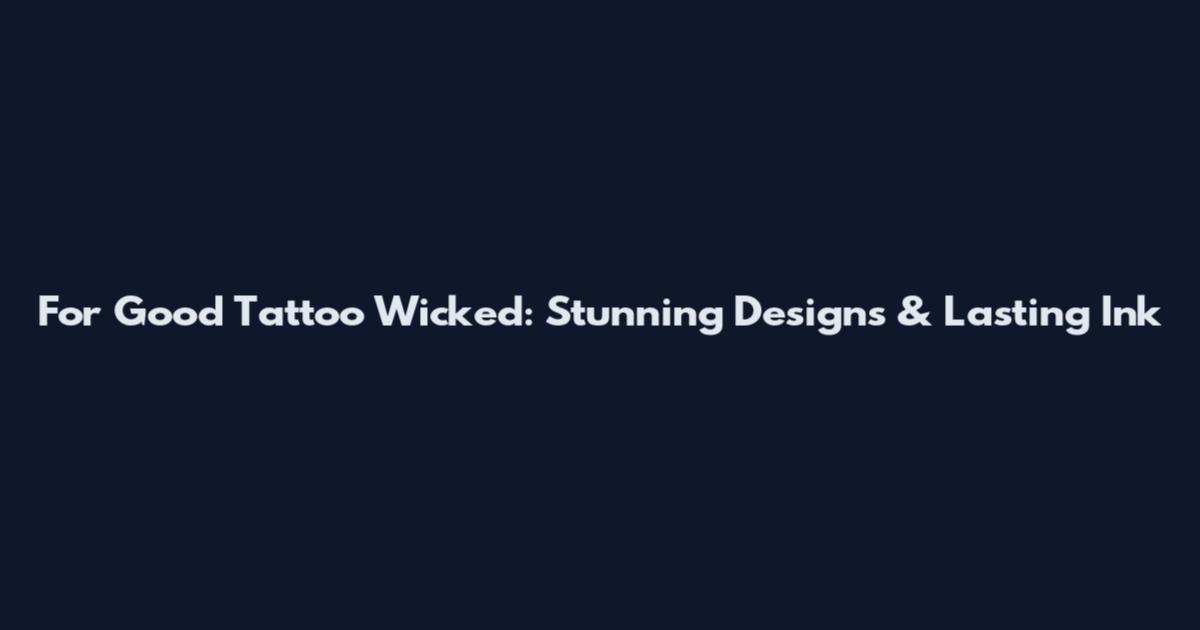 For Good Tattoo Wicked: Stunning Designs & Lasting Ink