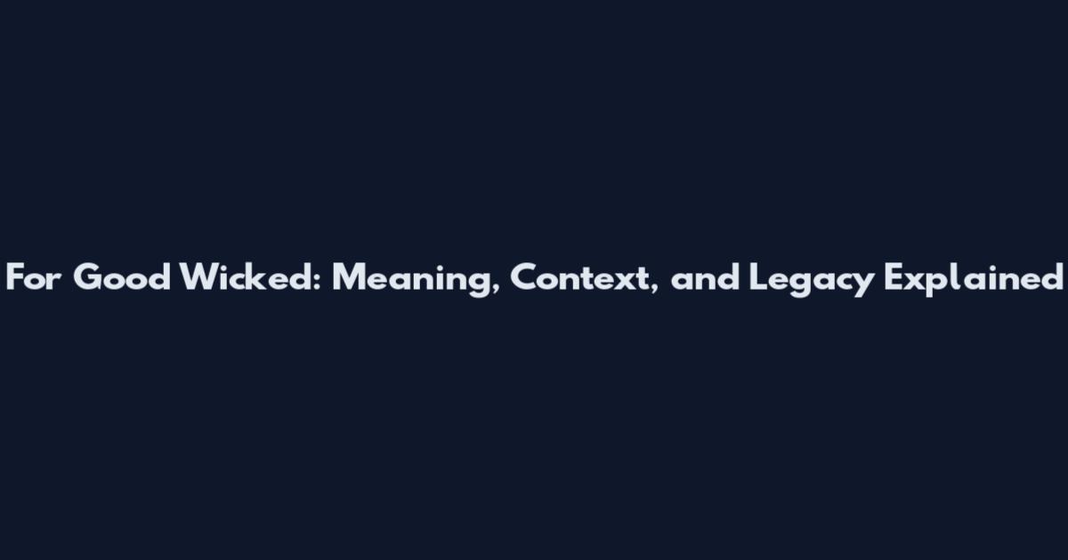 For Good Wicked: Meaning, Context, and Legacy Explained