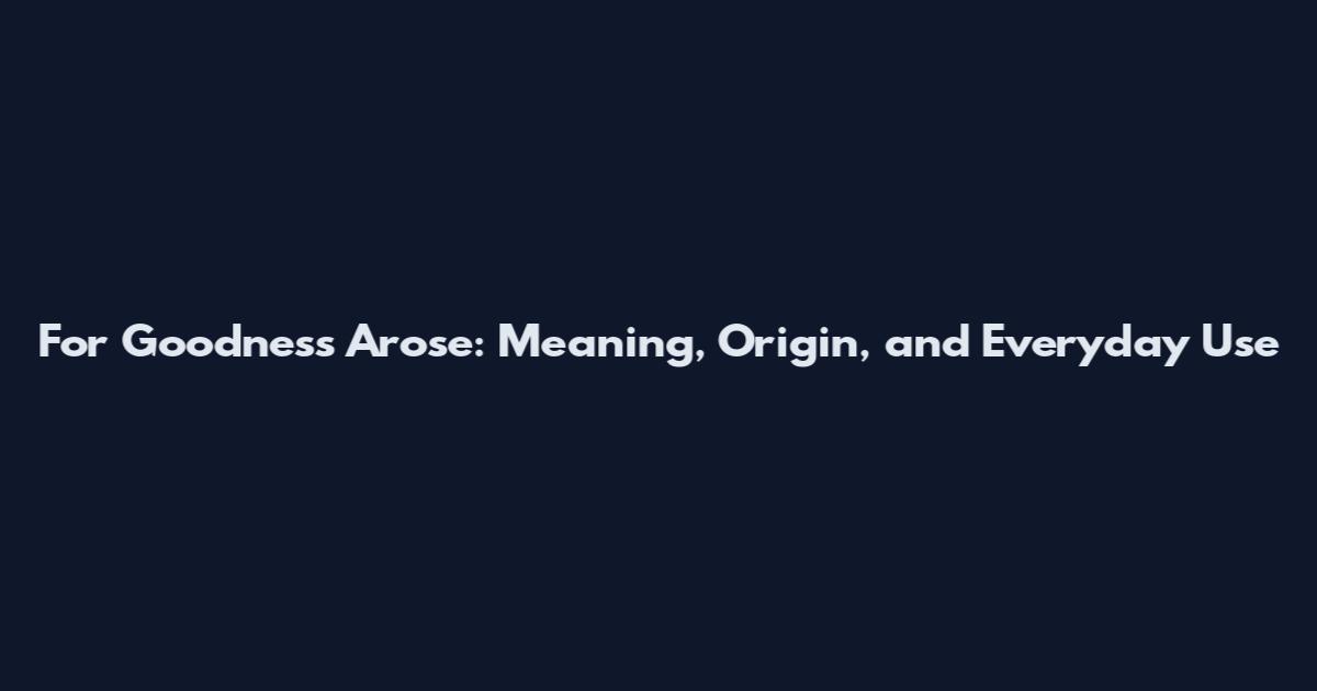 For Goodness Arose: Meaning, Origin, and Everyday Use