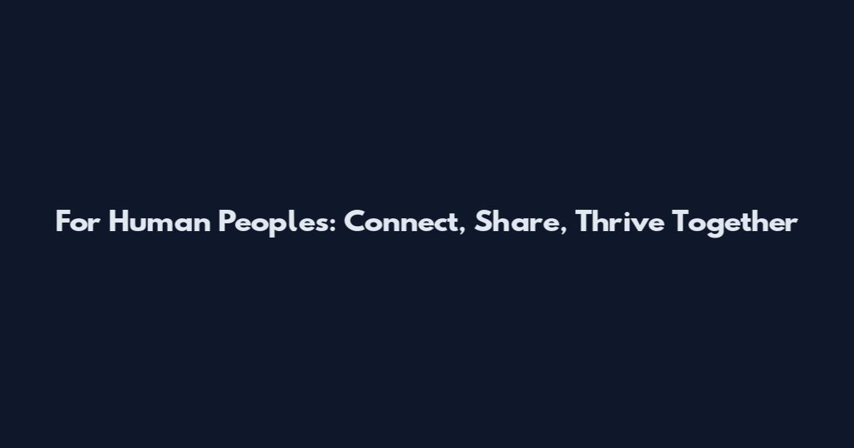 For Human Peoples: Connect, Share, Thrive Together