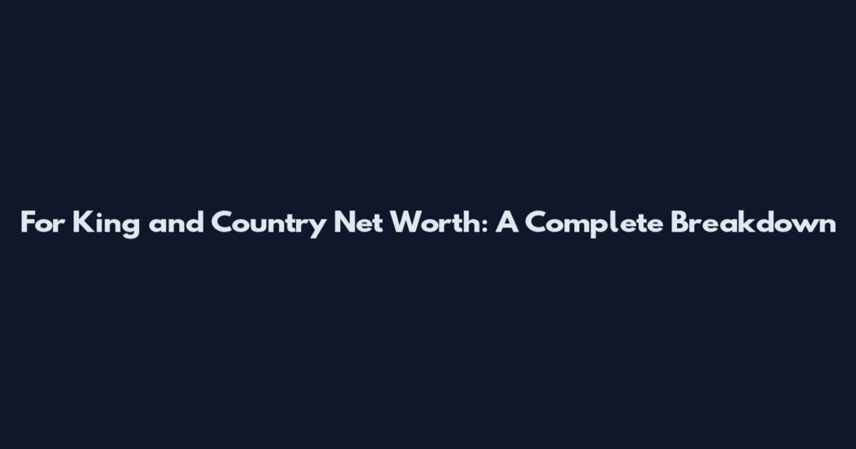 For King and Country Net Worth: A Complete Breakdown