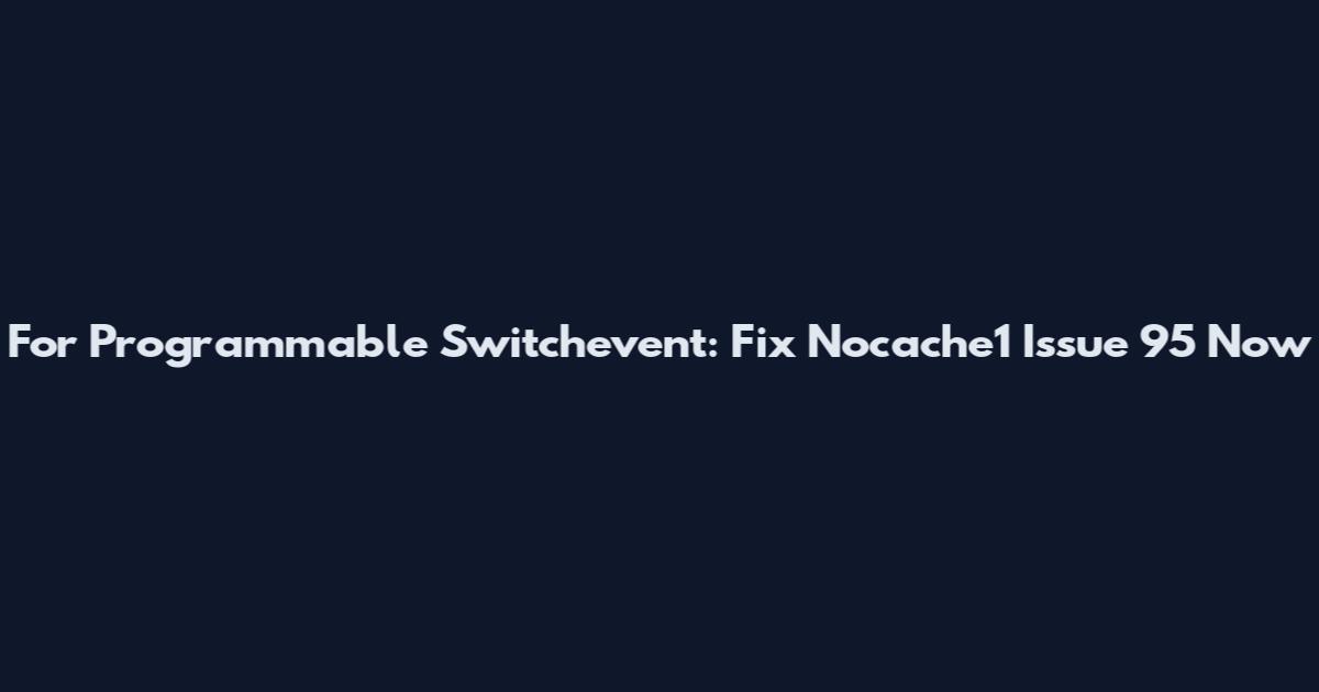 For Programmable Switchevent: Fix Nocache1 Issue 95 Now