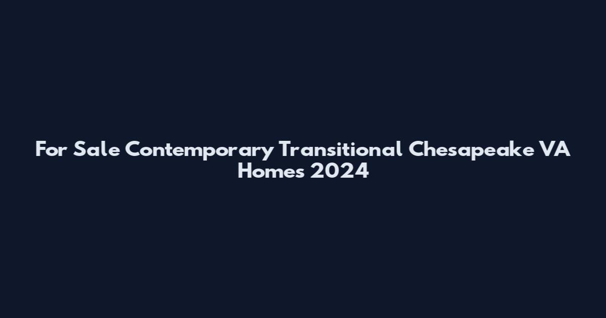 For Sale Contemporary Transitional Chesapeake VA Homes 2024