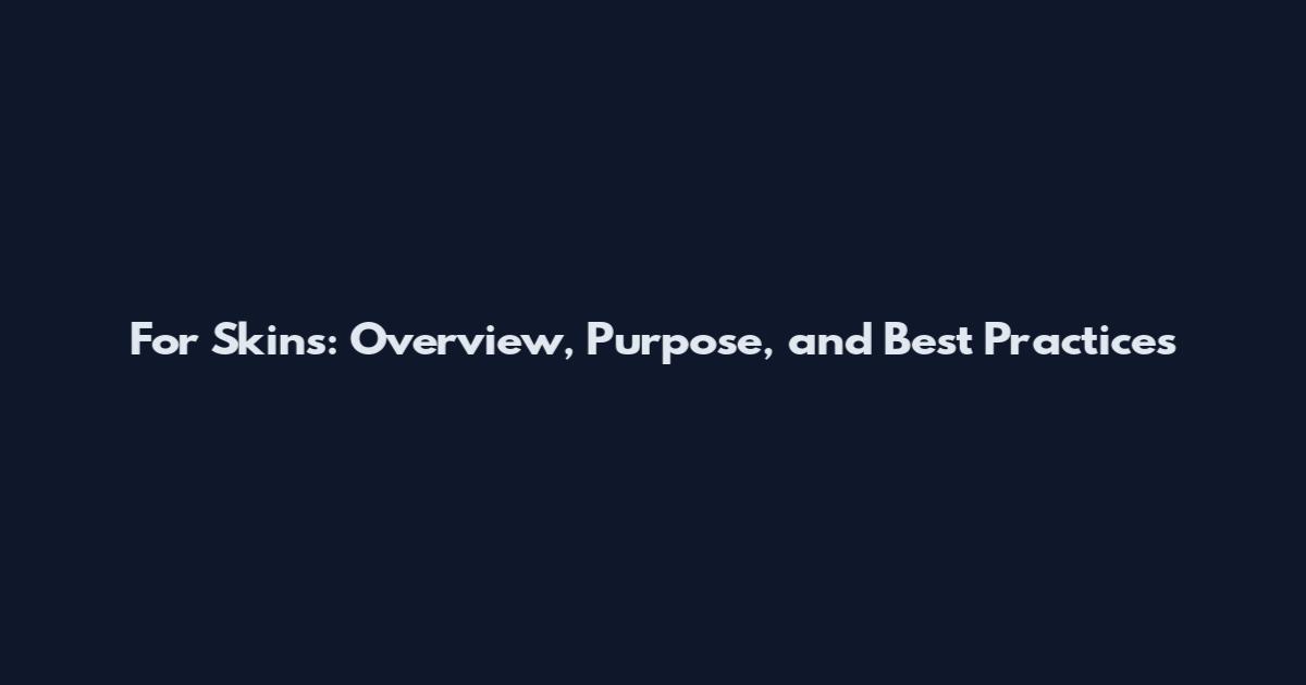 For Skins: Overview, Purpose, and Best Practices