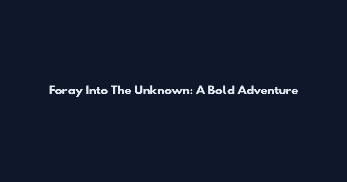 Foray Into The Unknown: A Bold Adventure