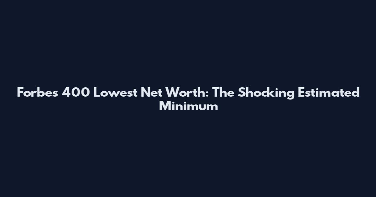 Forbes 400 Lowest Net Worth: The Shocking Estimated Minimum