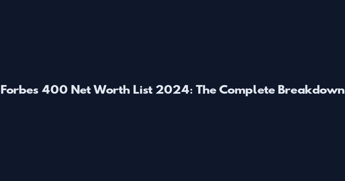 Forbes 400 Net Worth List 2024: The Complete Breakdown