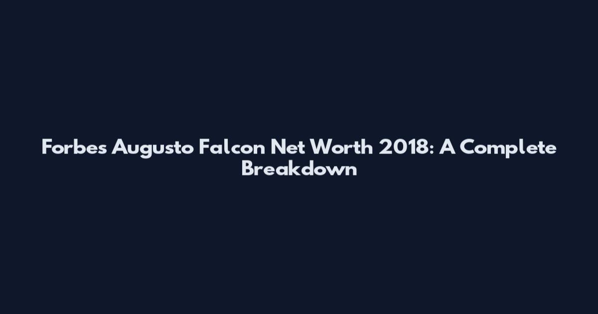 Forbes Augusto Falcon Net Worth 2018: A Complete Breakdown