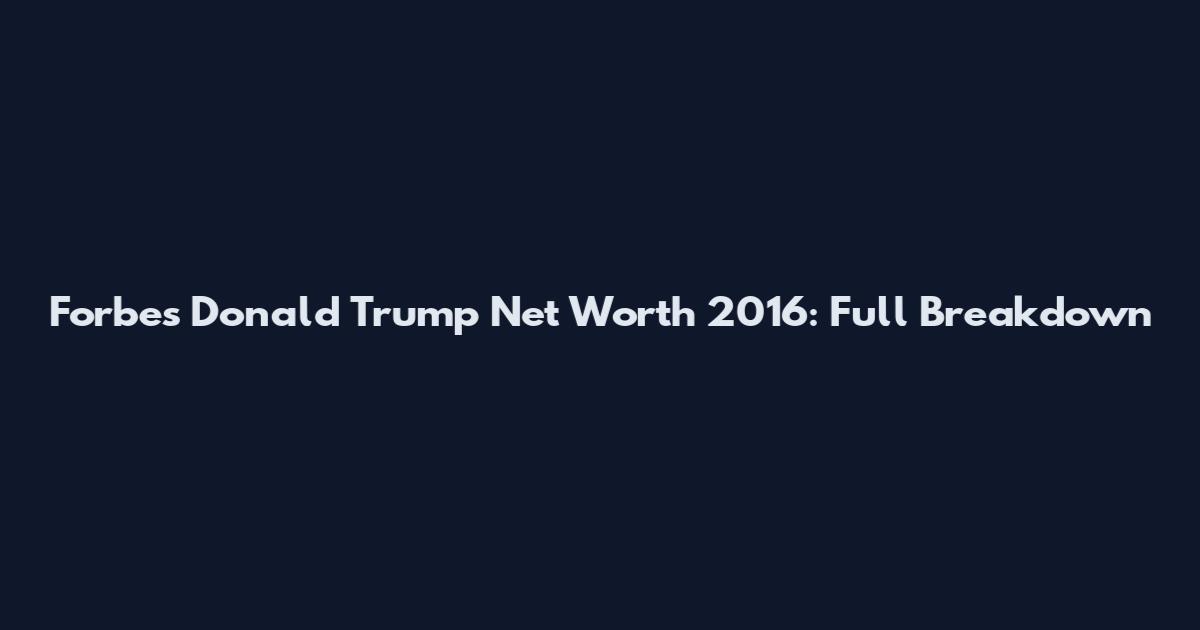 Forbes Donald Trump Net Worth 2016: Full Breakdown
