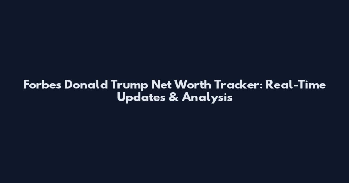 Forbes Donald Trump Net Worth Tracker: Real-Time Updates & Analysis