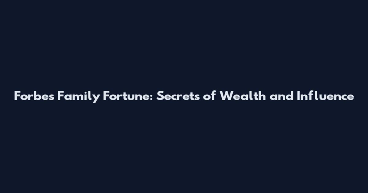 Forbes Family Fortune: Secrets of Wealth and Influence