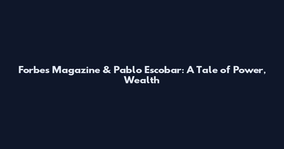 Forbes Magazine & Pablo Escobar: A Tale of Power, Wealth
