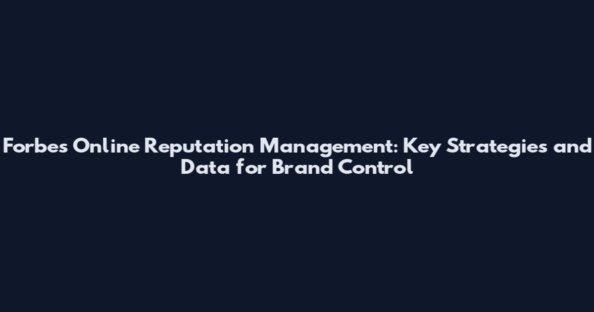 Forbes Online Reputation Management: Key Strategies and Data for Brand Control