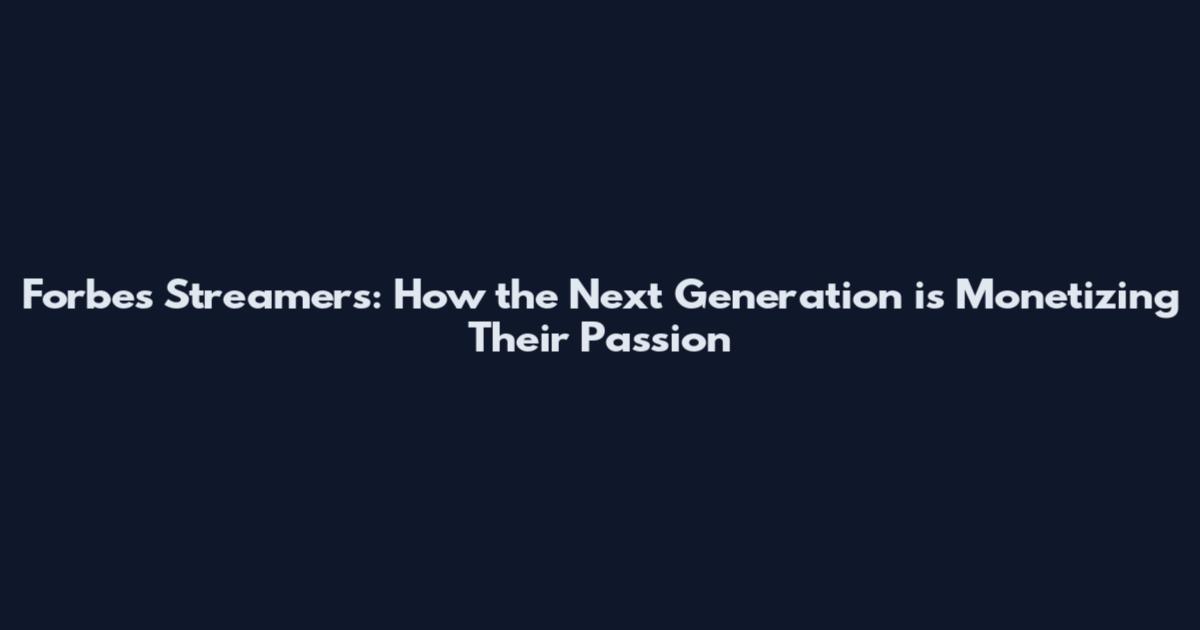 Forbes Streamers: How the Next Generation is Monetizing Their Passion