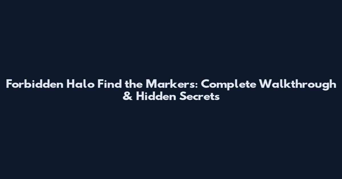 Forbidden Halo Find the Markers: Complete Walkthrough & Hidden Secrets