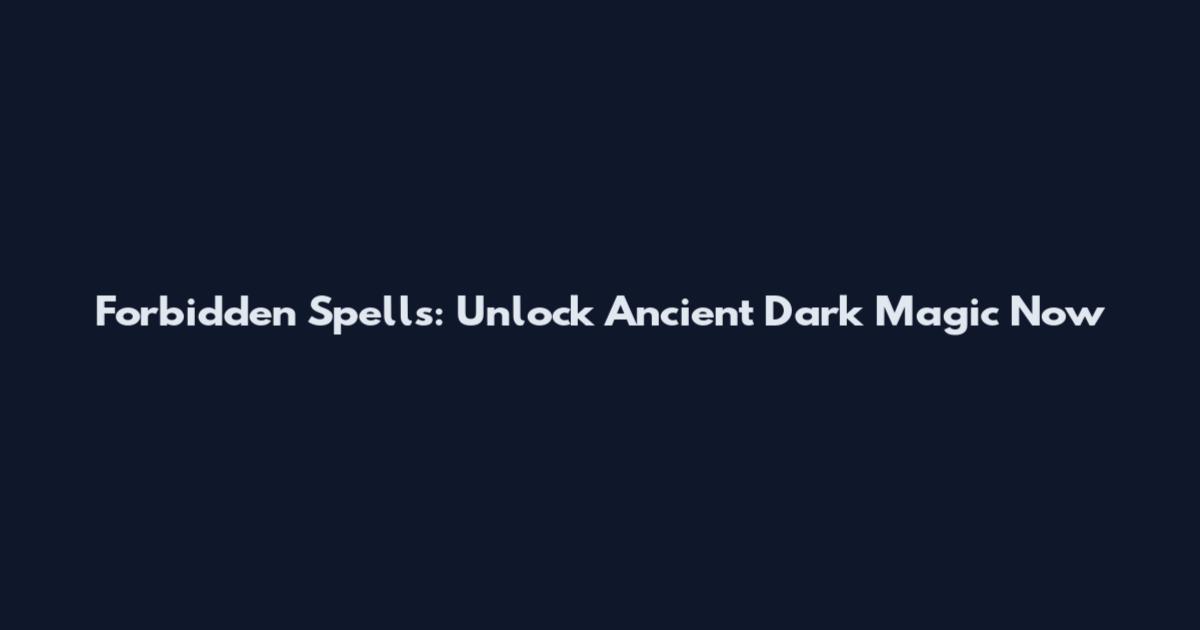 Forbidden Spells: Unlock Ancient Dark Magic Now