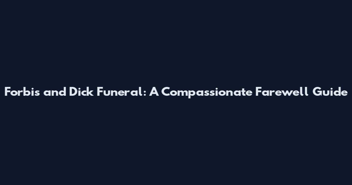 Forbis and Dick Funeral: A Compassionate Farewell Guide
