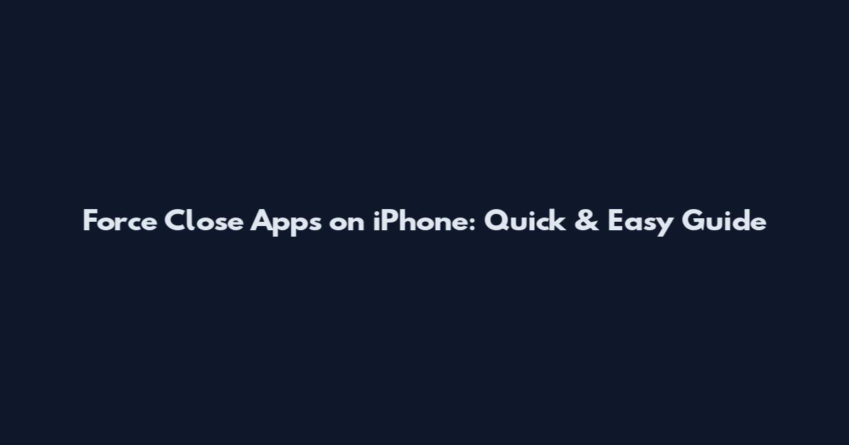 Force Close Apps on iPhone: Quick & Easy Guide