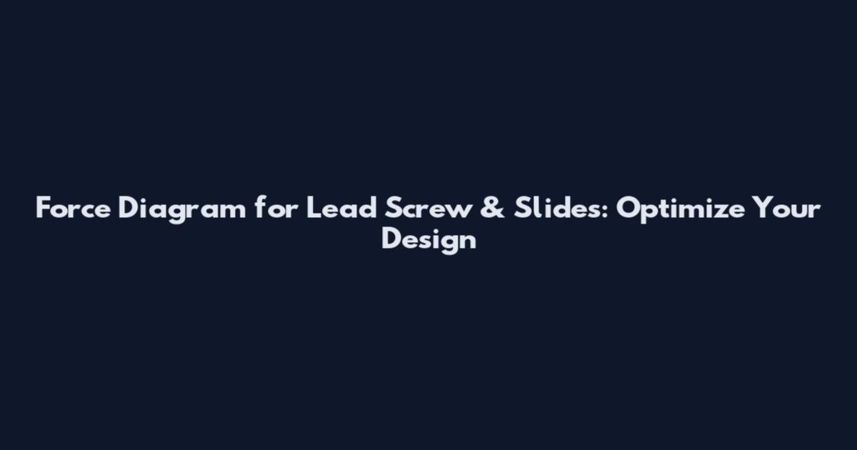 Force Diagram for Lead Screw & Slides: Optimize Your Design