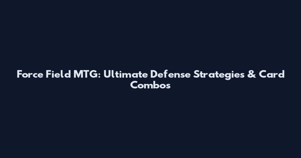 Force Field MTG: Ultimate Defense Strategies & Card Combos