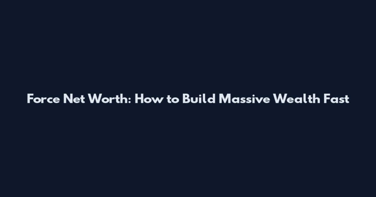Force Net Worth: How to Build Massive Wealth Fast
