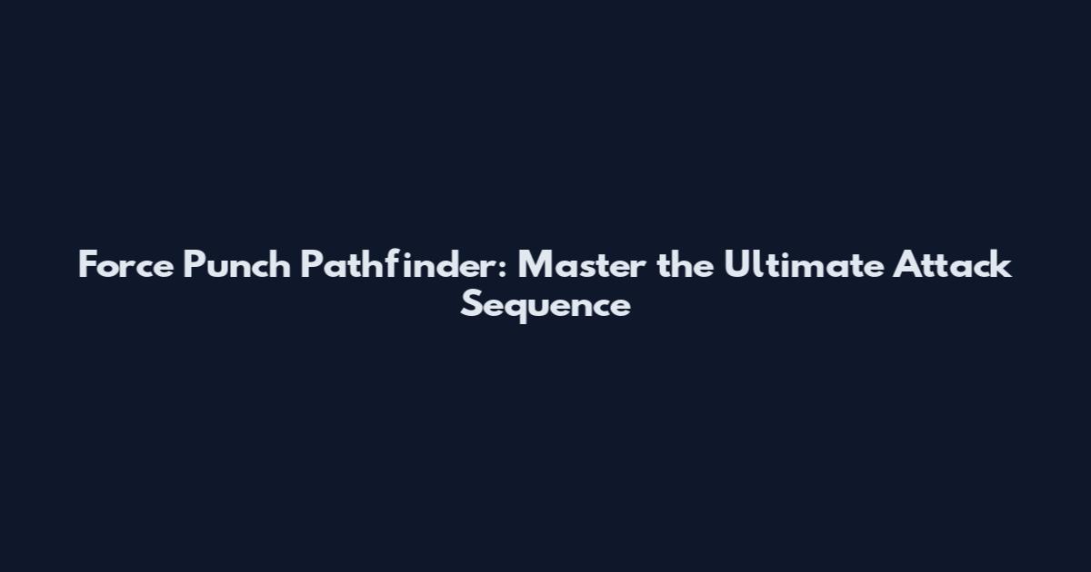 Force Punch Pathfinder: Master the Ultimate Attack Sequence