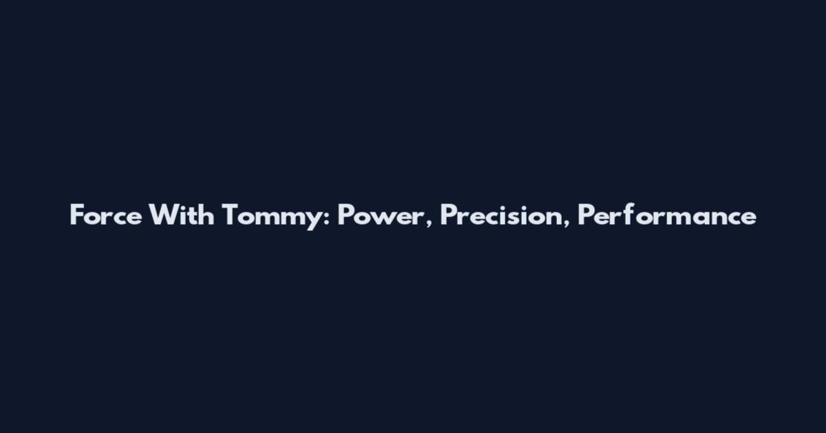 Force With Tommy: Power, Precision, Performance
