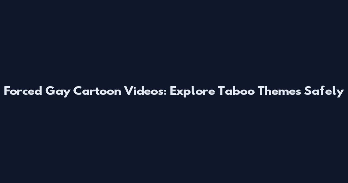 Forced Gay Cartoon Videos: Explore Taboo Themes Safely