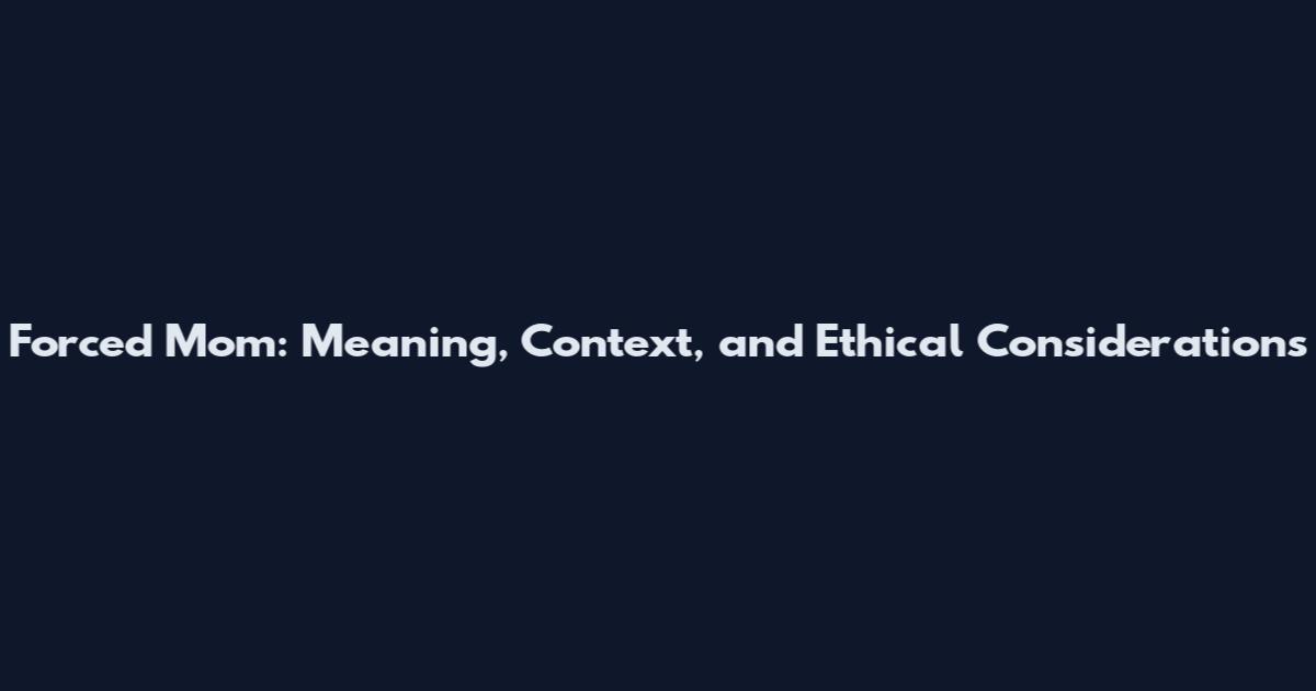Forced Mom: Meaning, Context, and Ethical Considerations