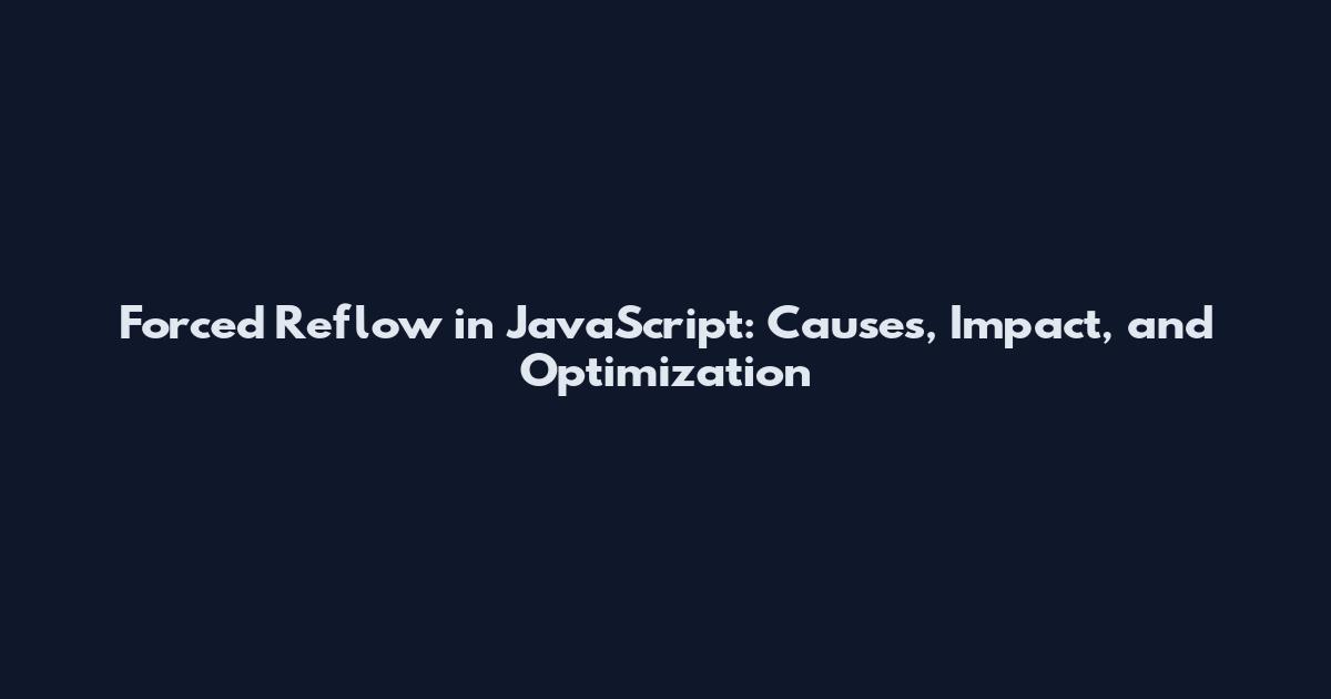 Forced Reflow in JavaScript: Causes, Impact, and Optimization