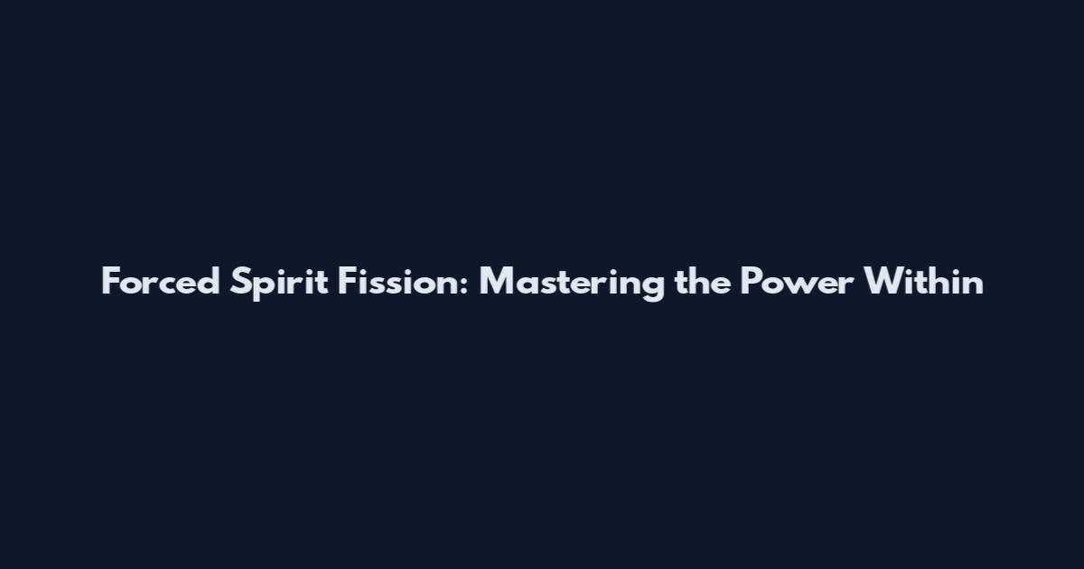 Forced Spirit Fission: Mastering the Power Within