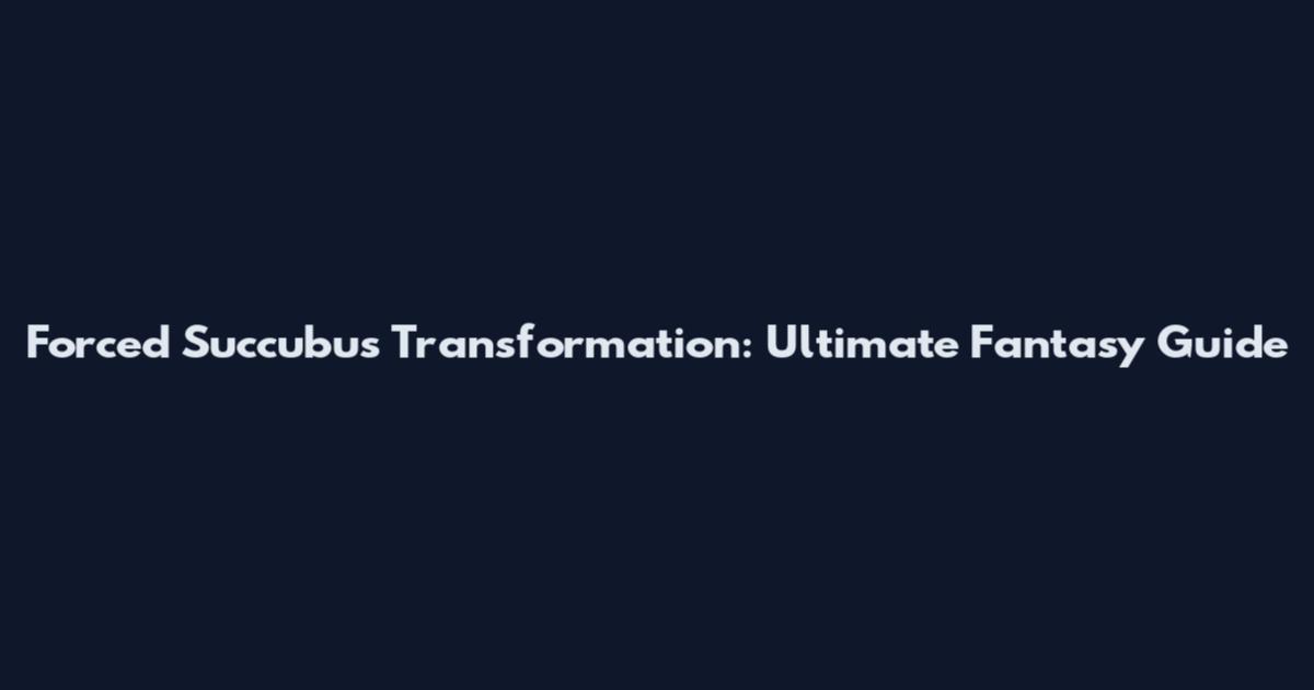 Forced Succubus Transformation: Ultimate Fantasy Guide