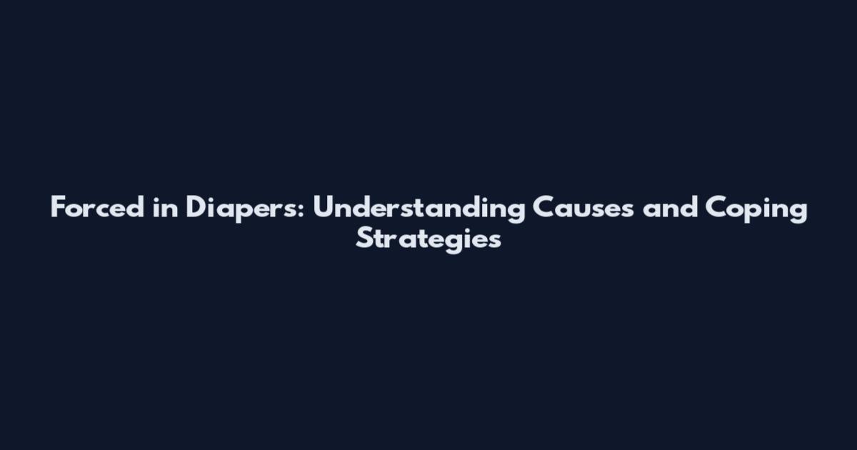 Forced in Diapers: Understanding Causes and Coping Strategies