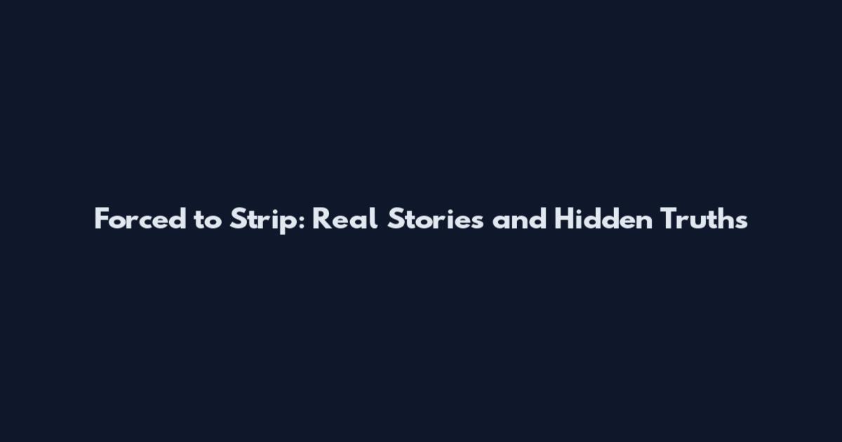 Forced to Strip: Real Stories and Hidden Truths