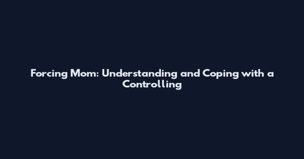 Forcing Mom: Understanding and Coping with a Controlling