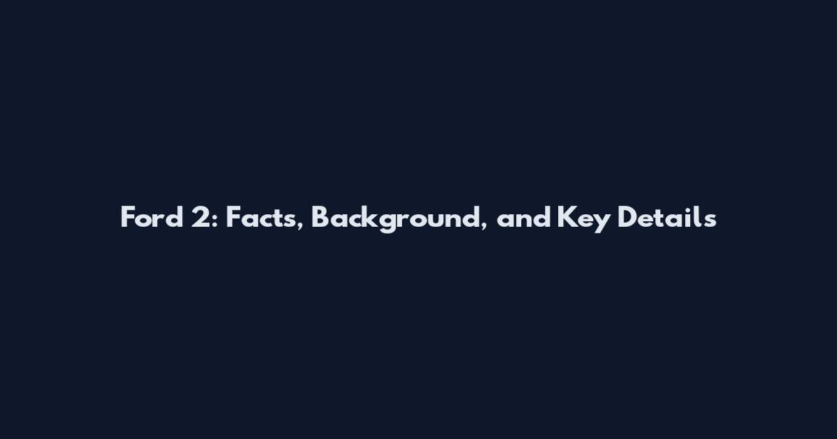 Ford 2: Facts, Background, and Key Details