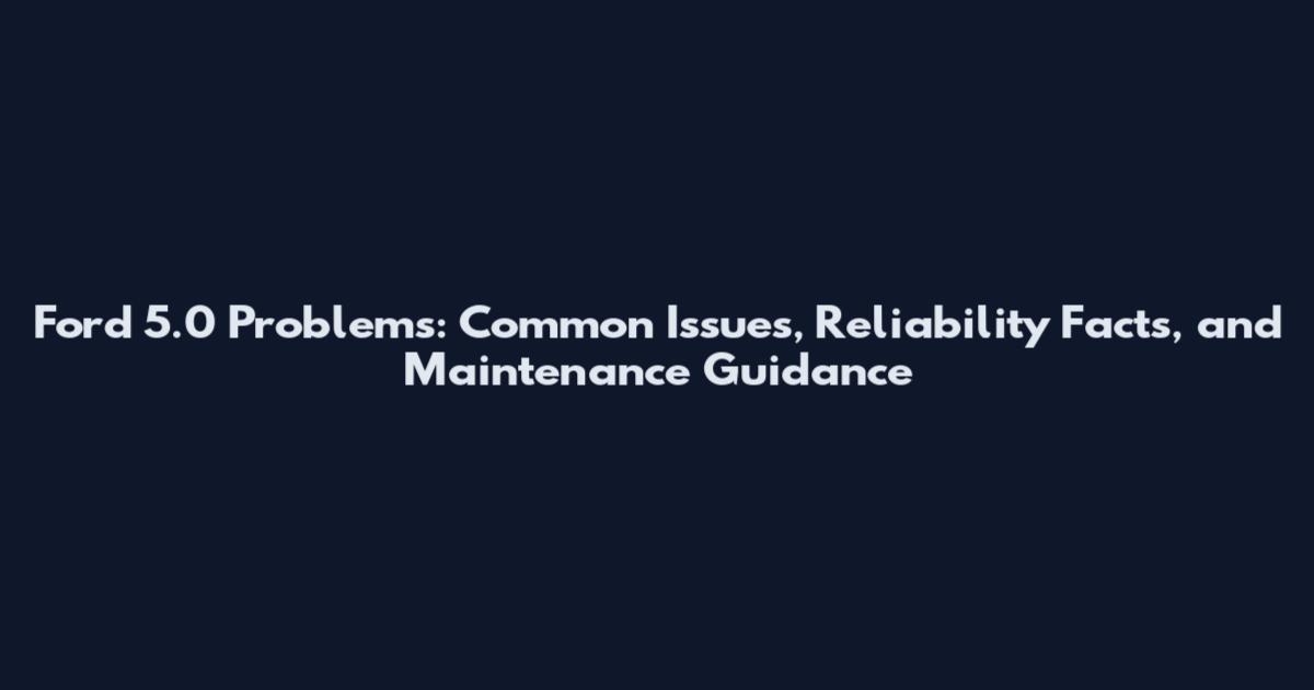 Ford 5.0 Problems: Common Issues, Reliability Facts, and Maintenance Guidance