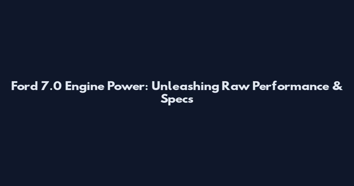 Ford 7.0 Engine Power: Unleashing Raw Performance & Specs