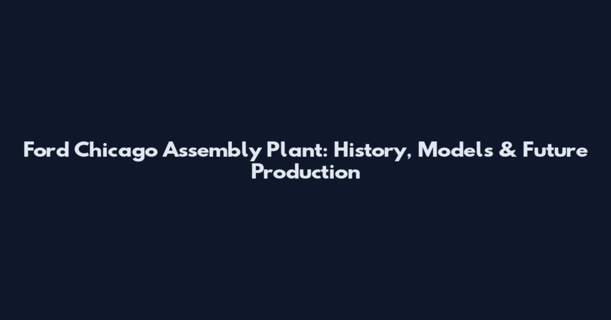 Ford Chicago Assembly Plant: History, Models & Future Production