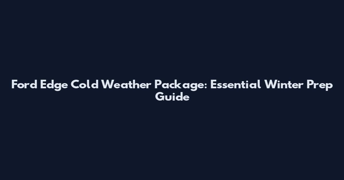 Ford Edge Cold Weather Package: Essential Winter Prep Guide